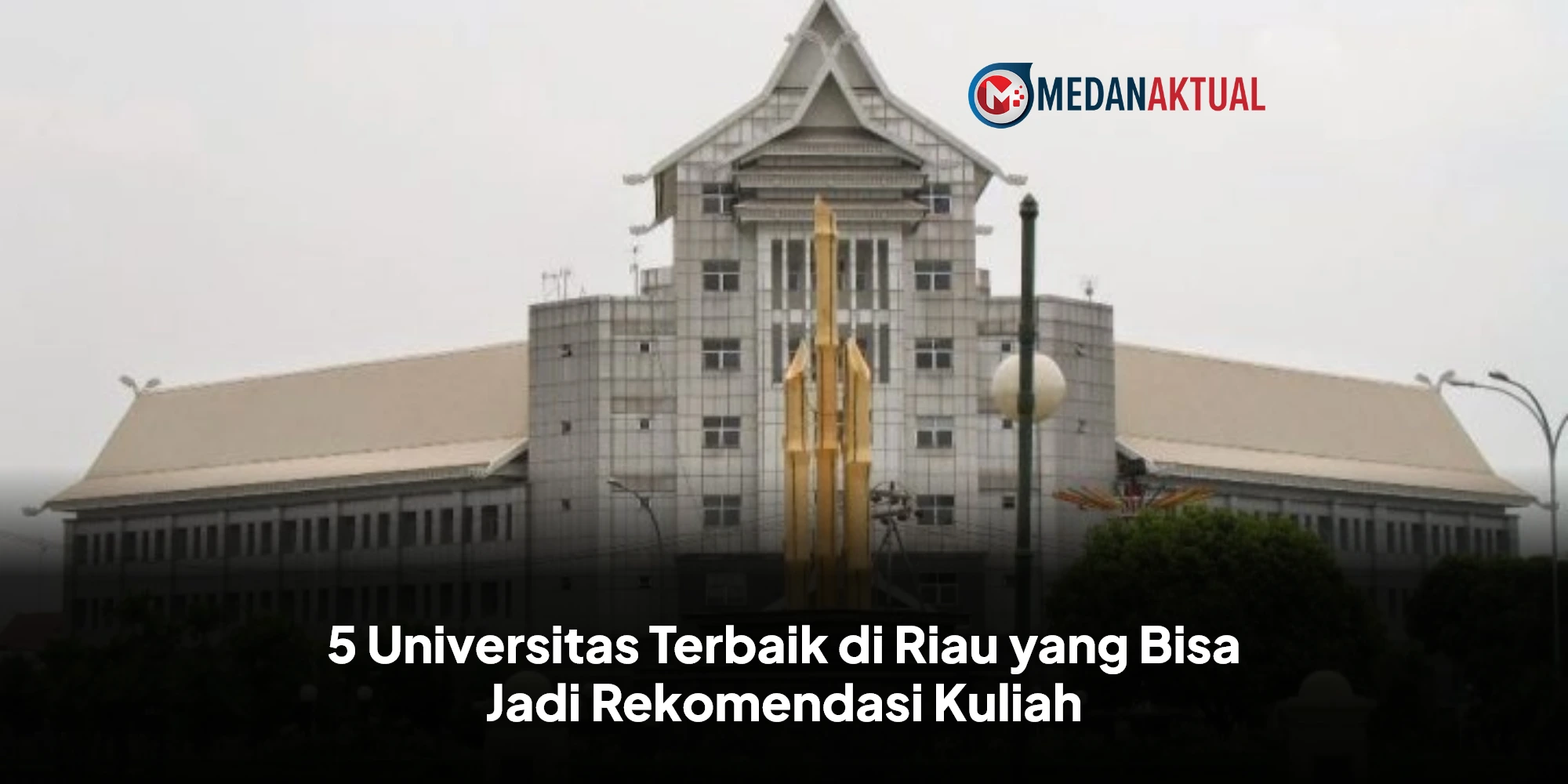 Universitas Terbaik di Riau yang Wajib Kamu Pertimbangkan untuk Kuliah!
