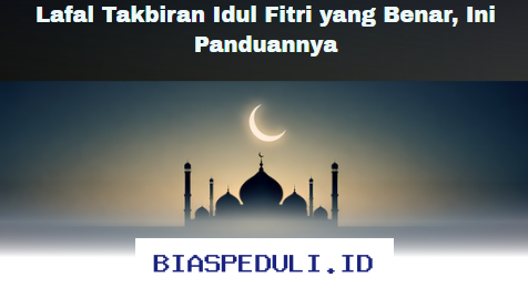 Benarkah Lafal Takbiran Idul Fitri yang Anda Ucapkan Selama Ini? Simak Panduan Lengkapnya!