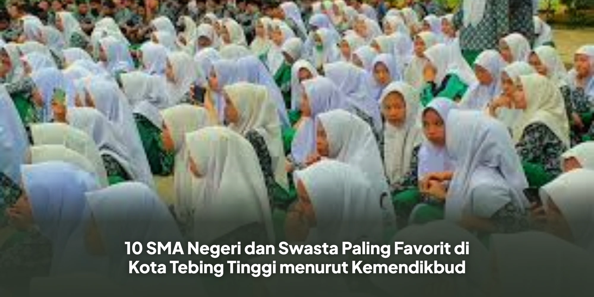 Daftar 10 SMA Terbaik di Tebing Tinggi yang Paling Banyak Dipilih Orang Tua dan Siswa!