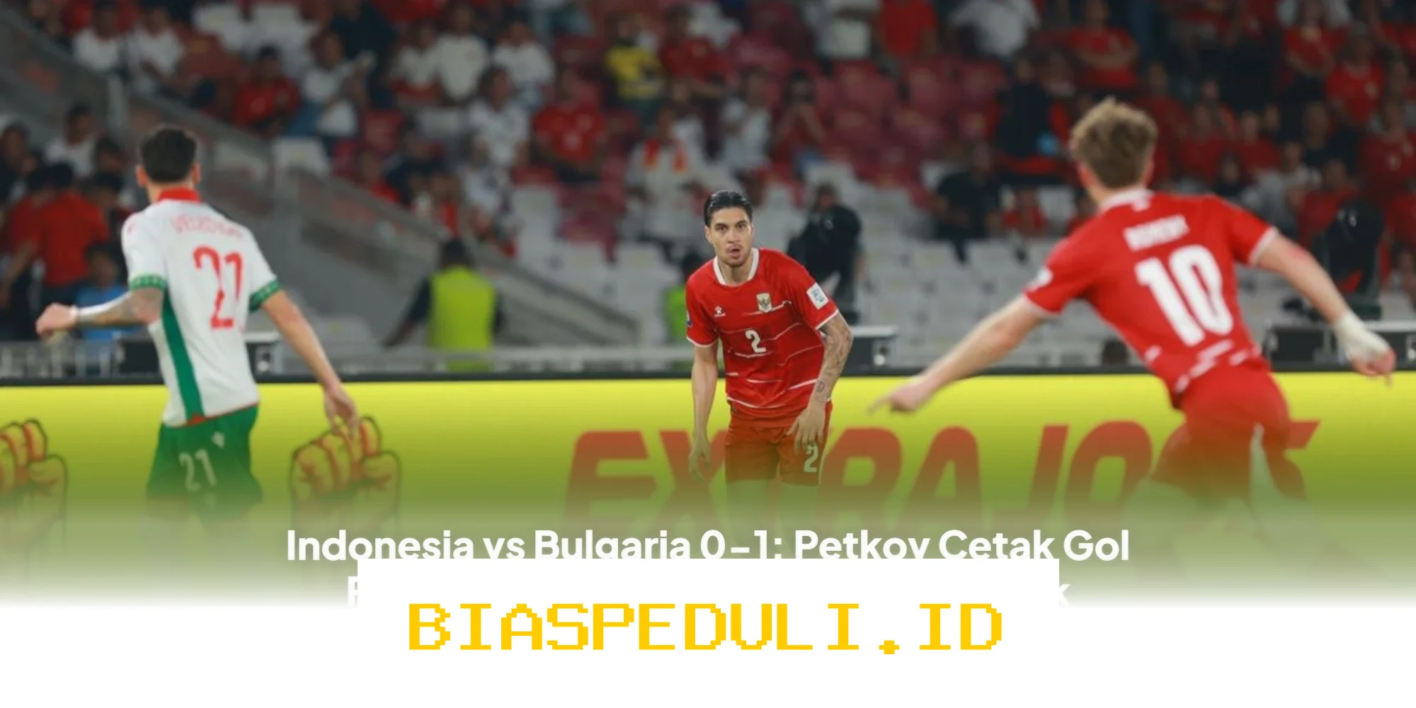 Gol Penalti Petkov Bawa Bulgaria Unggul Tipis Atas Indonesia di Babak Pertama!