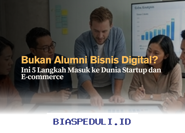Ingin Sukses di Dunia Startup dan E-commerce? Ikuti 5 Langkah Ini Meski Bukan Lulusan Bisnis Digital!
